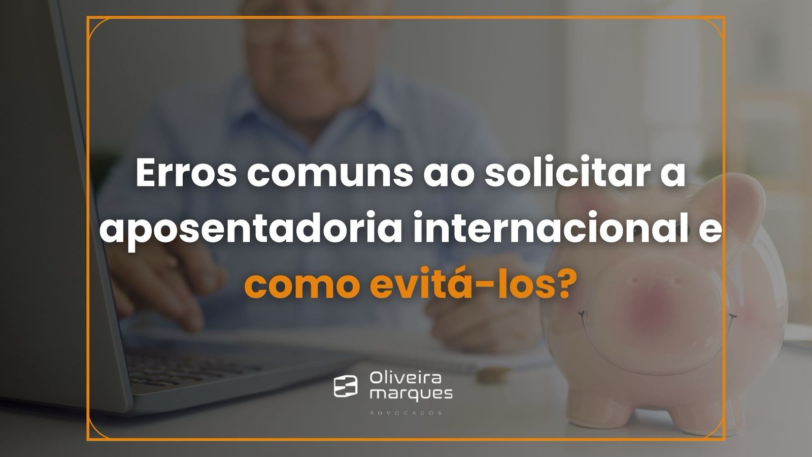 7 Erros comuns ao solicitar a Aposentadoria Internacional e como evitá-los.