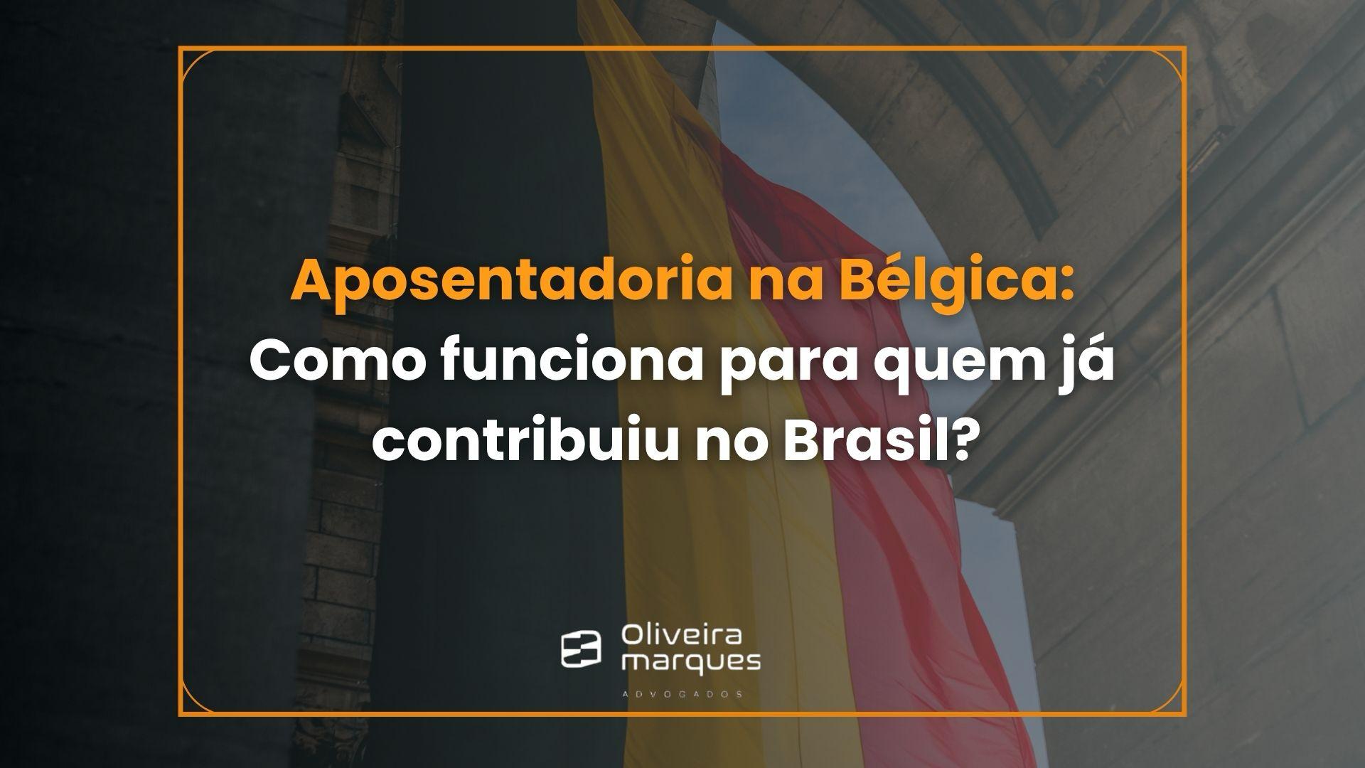 Aposentadoria na Bélgica: Como funciona para quem já contribuiu no Brasil?