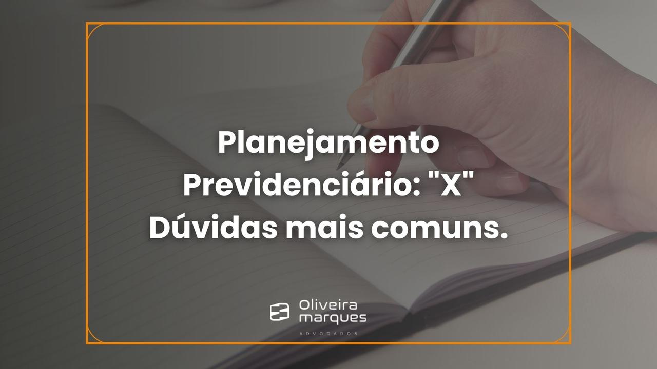 Planejamento Previdenciário: 7 Dúvidas mais comuns.