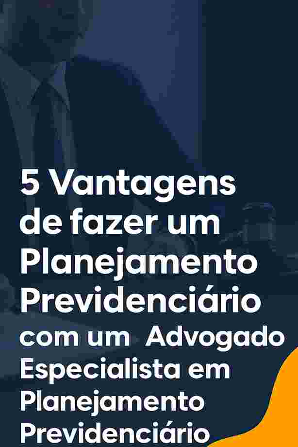 5 Vantagens de fazer um Planejamento Previdenciário com um Advogado Especialista em Planejamento Previdenciário.