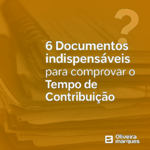 6 Documentos indispensáveis para comprovar o Tempo de Contribuição.