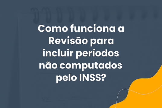 Como funciona a Revisão para incluir períodos não computados pelo INSS?
